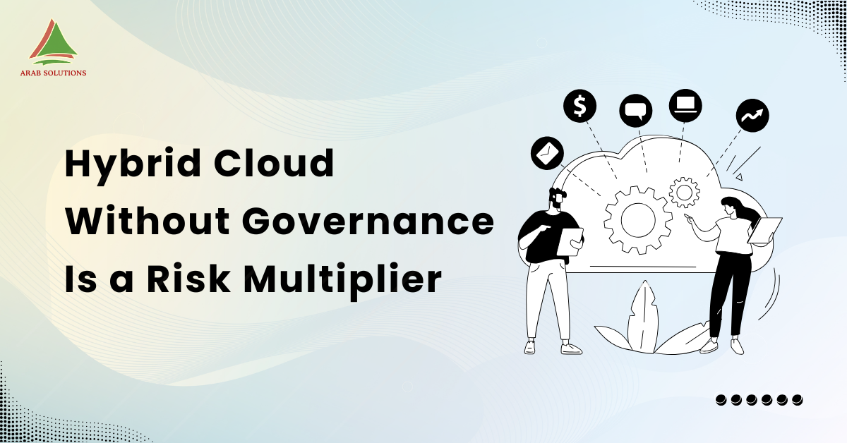 Hybrid Cloud Without Governance Is a Risk Multiplier – Arab Solutions ...