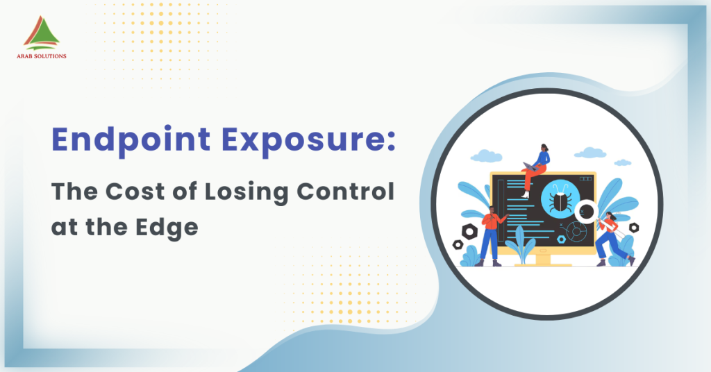 Endpoint Exposure The Cost of Losing Control at the Edge